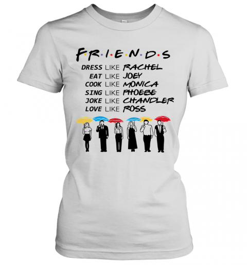 Friends Dress Eat Like T-Shirt - Monica Like Rachel Cook Joey Kingteeshop Like