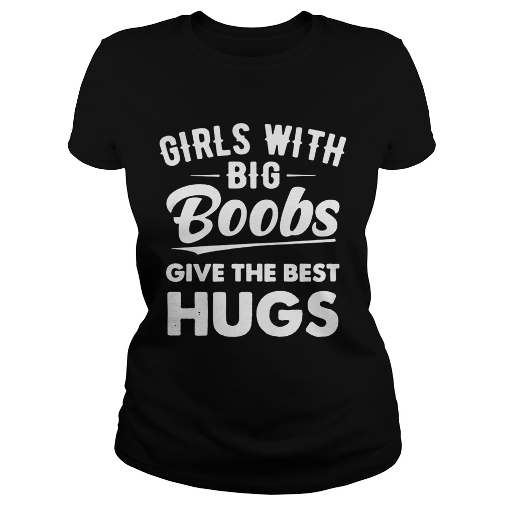 Girls with big boobs give the best hugs shirt - Kingteeshop