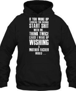 if you woke up thinking you wanna start shit with me hoodie