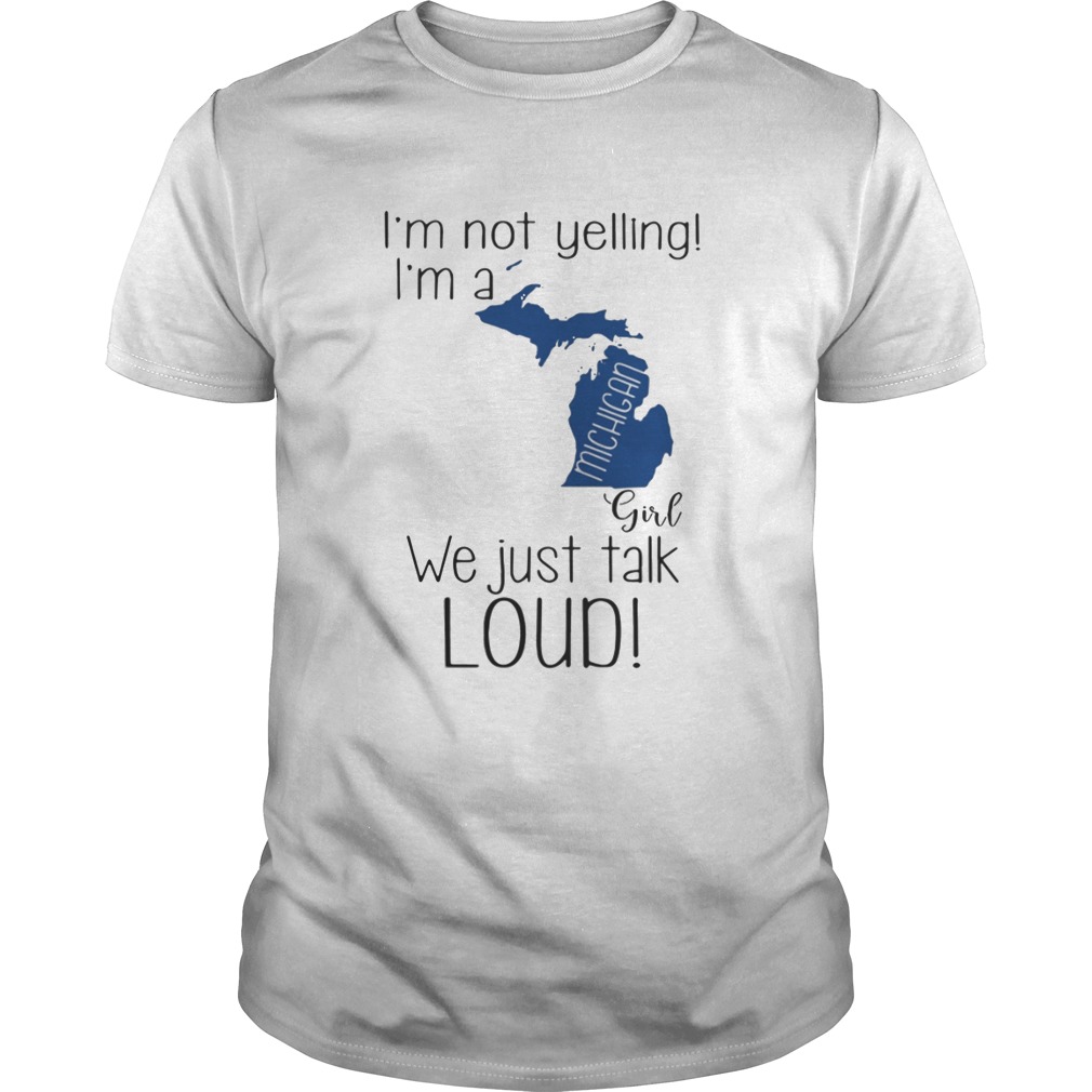 I’m not yelling I’m a Michigan girl We just talk loud shirt