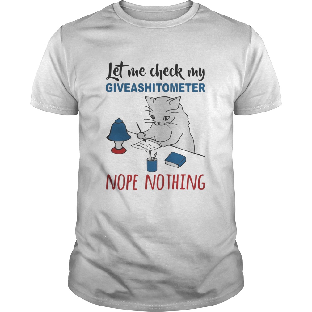 Cat let me check my giveashitometer nope nothing shirt