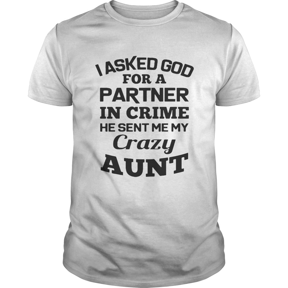 I asked God for a partner in crime he sent me my crazy aunt shirt