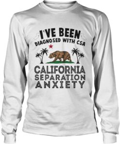 I’ve been diagnosed with CSA California separation anxiety T-shirt