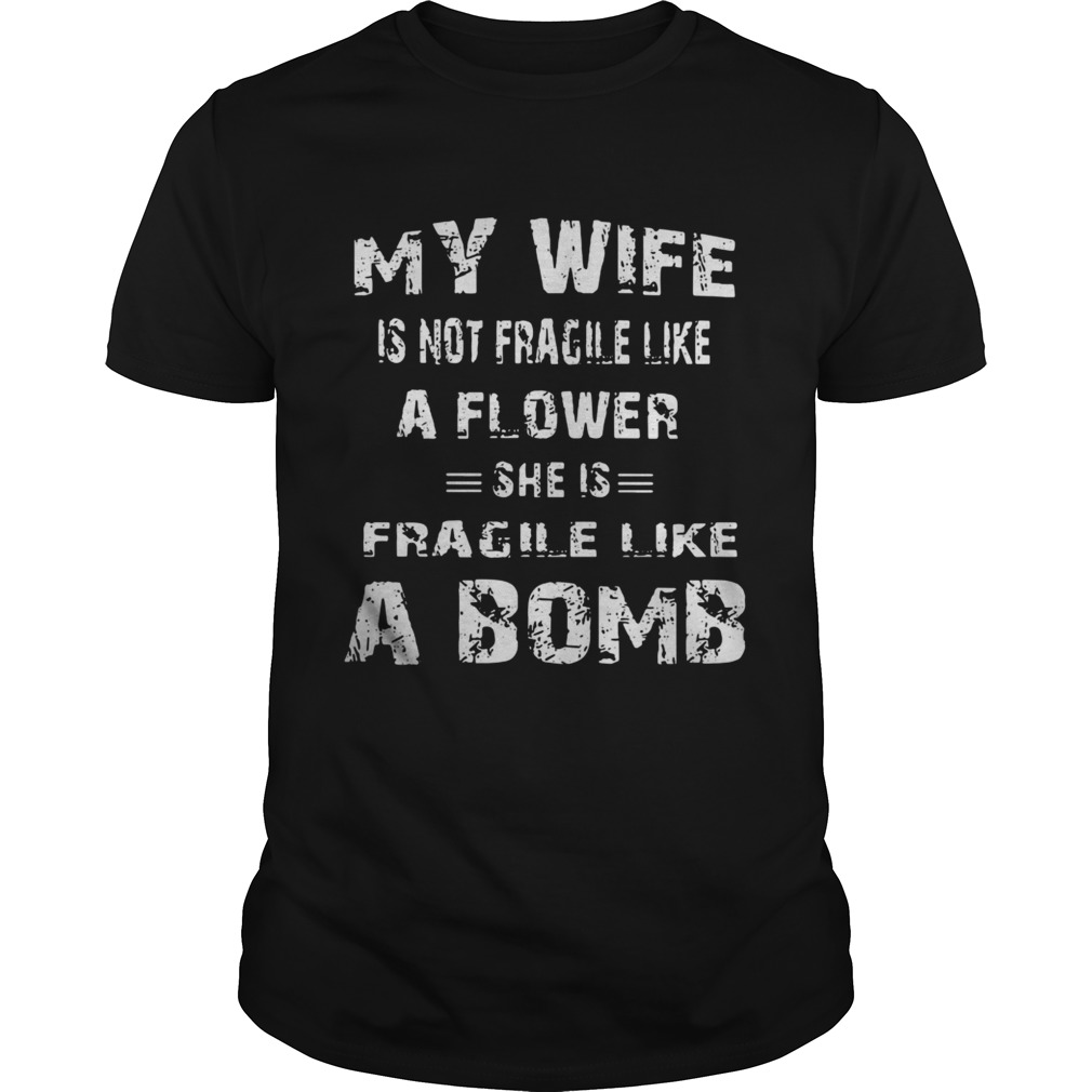 My wife is not fragile like a flower she is fragile like a bomb shirt