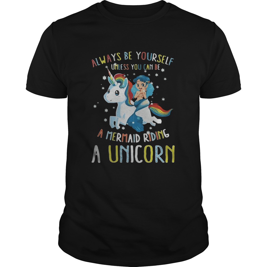 Always be yourself unless you can be a mermaid riding a Unicorn shirt