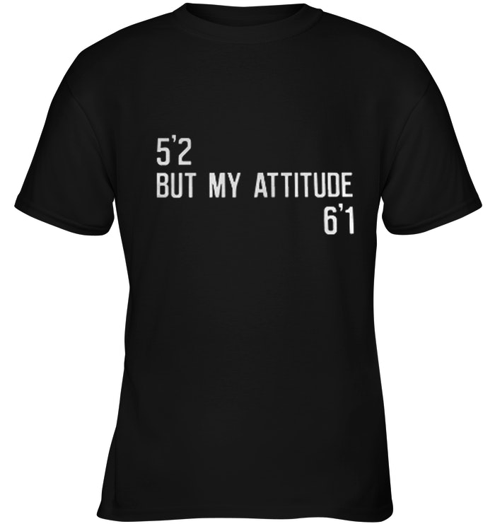 5'2 but my attitude 6'1 shirt