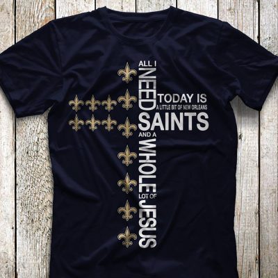 The All I need today is a little bit of Saint and a whole lot of Jesus shirt