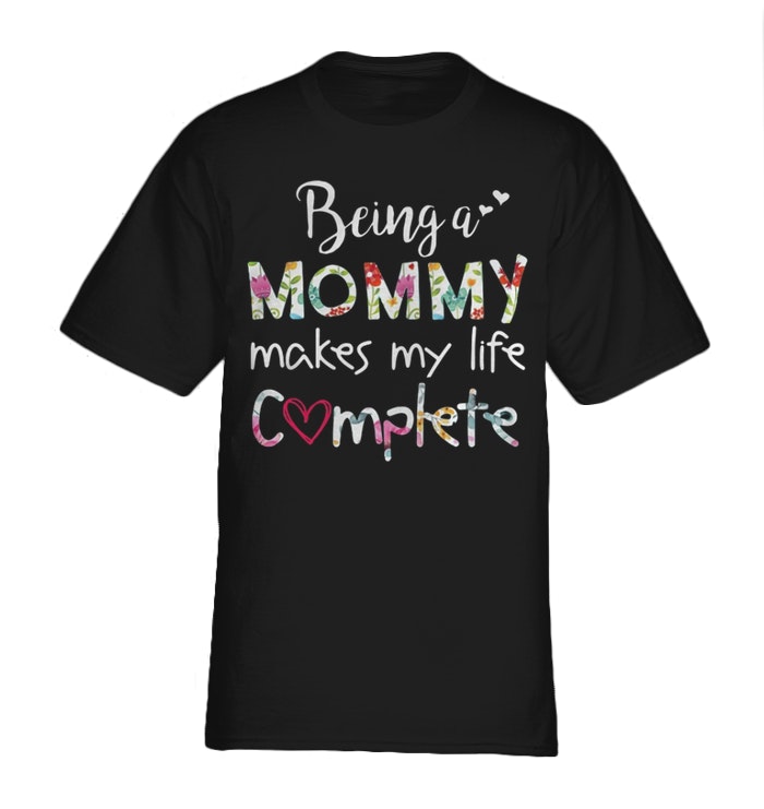 Being a mommy makes my life complete shirt