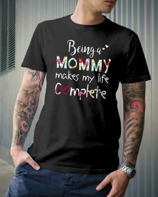 Being a mommy makes my life complete shirt