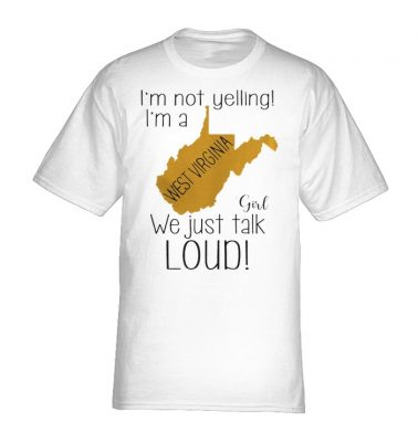 I'm not yelling I'm a West Virginia girl we just talk loud shirt