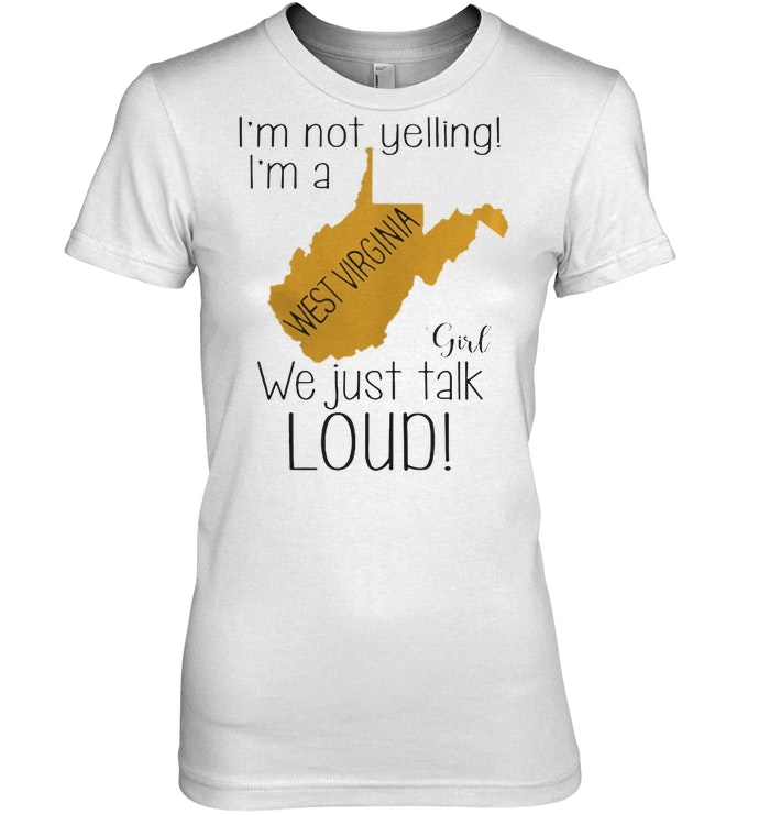 I'm not yelling I'm a West Virginia girl we just talk loud shirt
