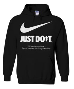 Just do it believe in something even if it means sacrificing everything hoodie