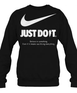 Just do it believe in something even if it means sacrificing everything sweatshirt