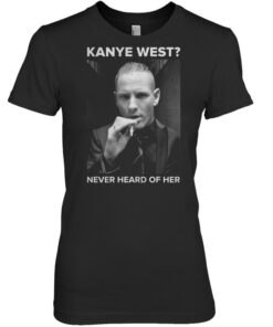 Kanye west Never heard of her women shirt