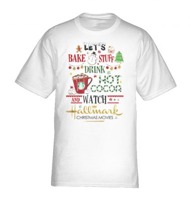 Let’s bake stuff drink hot cocoa and watch hallmark christmas movies shirt