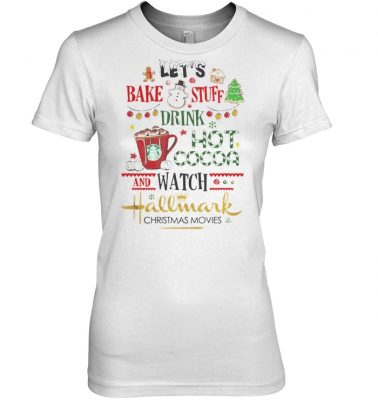 Let’s bake stuff drink hot cocoa and watch hallmark christmas movies women shirt