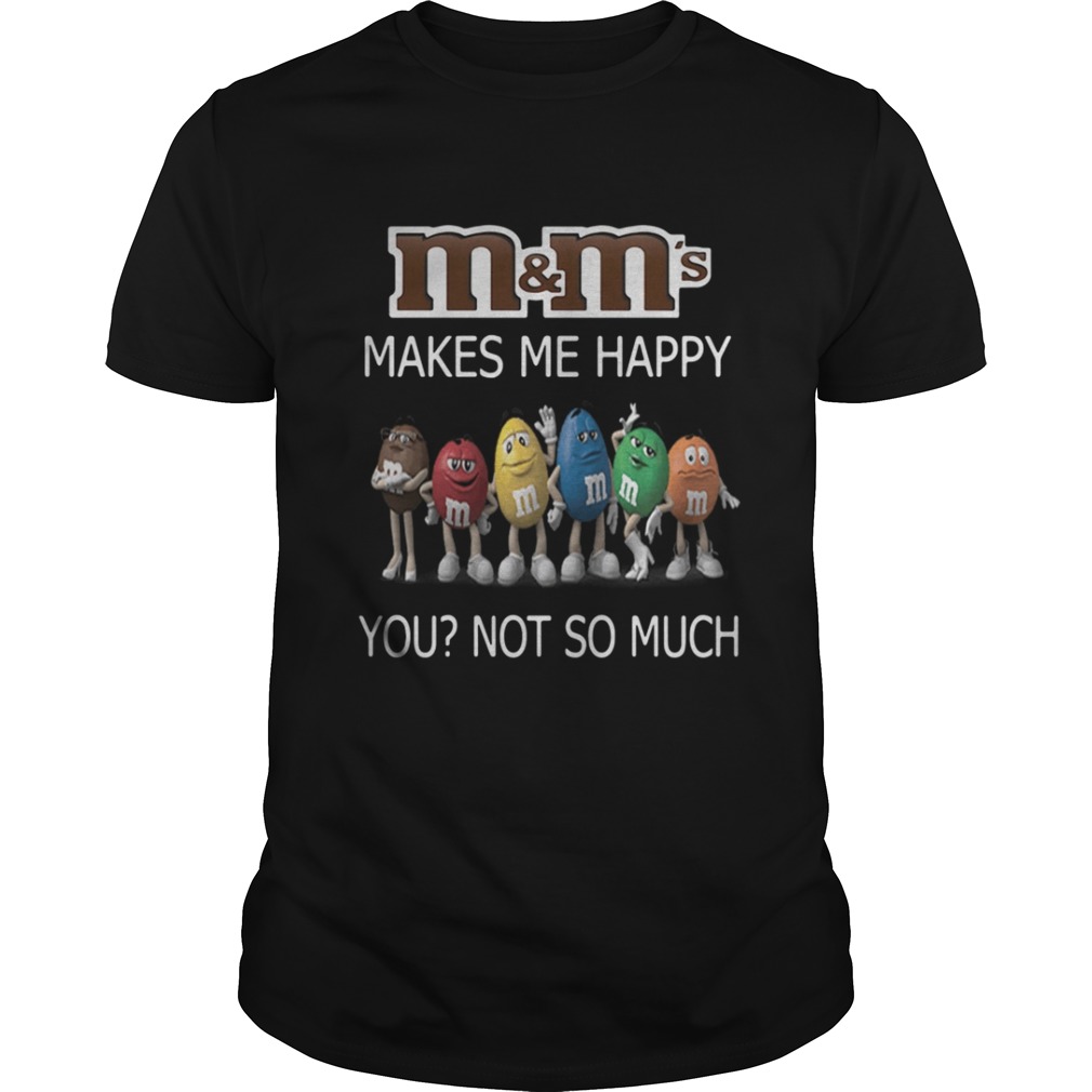 M and M’s makes me happy you not so much shirt