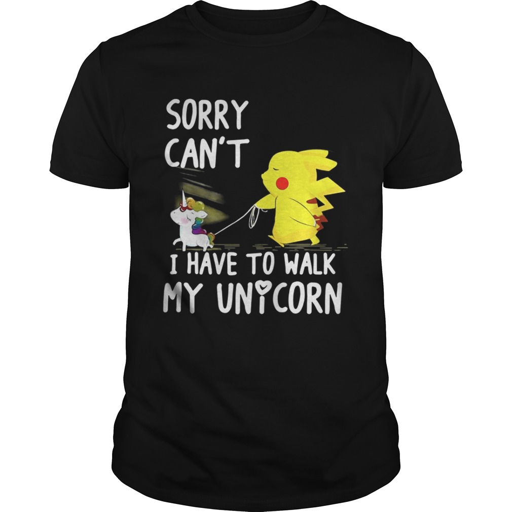 Pikachu sorry can’t I have to walk my unicorn shirt