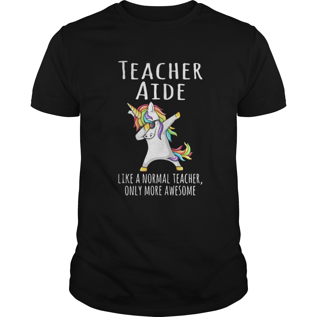 Unicorn Dabbing Teacher Aide like a normal teacher only more awesome shirt