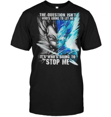 Vegeta The question isn’t who’s going to let me it’s who’s going to stop me shirt