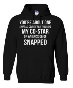 You're about one smart ass comment away from being my costar hoodie