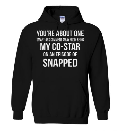 You're about one smart ass comment away from being my costar hoodie