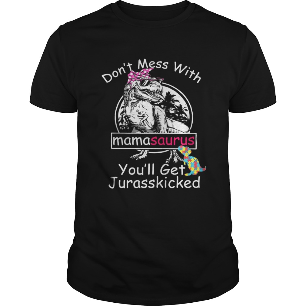 Autism don’t mess with mamasaurus you’ll get jurasskicked shirt