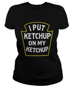 Ladies tee I put ketchup on my ketchup shirt