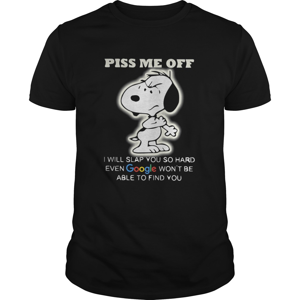 Snoopy Piss me off I will slap you so hard even google won’t be able to find you shirt