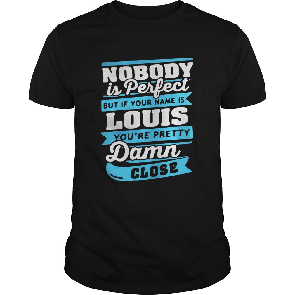 Nobody is perfect but if your name is Louis you’re pretty Damn close shirt
