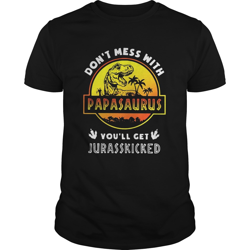 Don’t mess with Papasaurus you’ll get Jurasskicked shirt