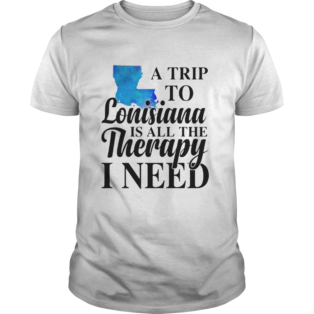 A trip to Lonisiana is all the therapy i need shirt