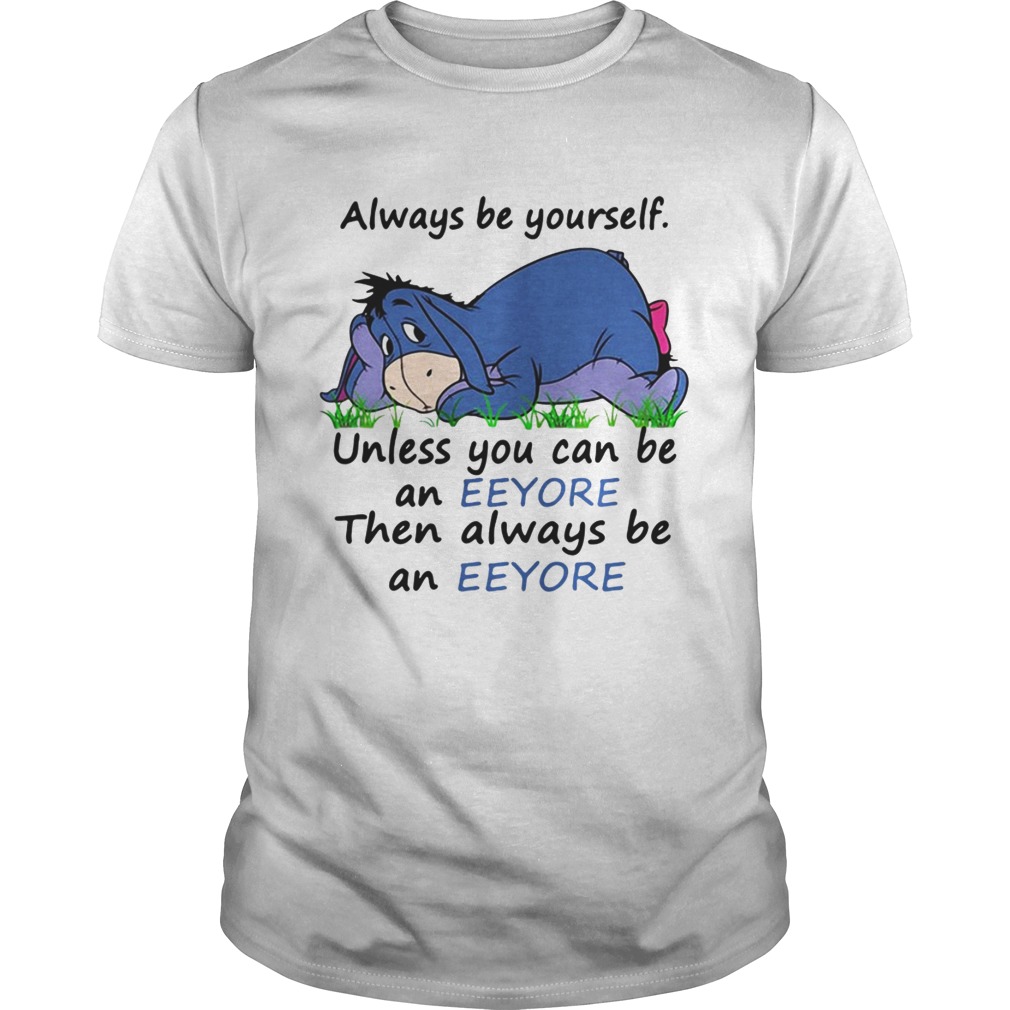 Always be yourself unless you can be an Eeyore then always be an Eeyore shirt