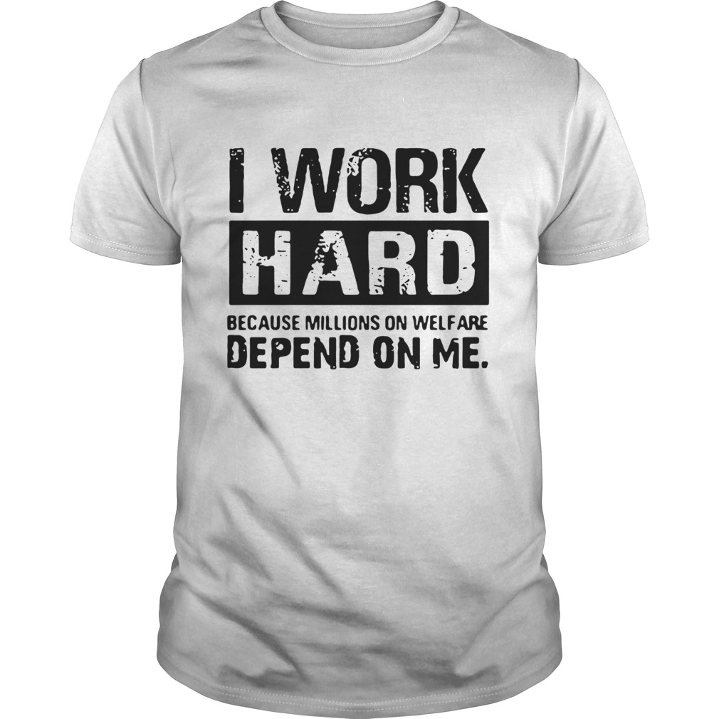 American I work hard because millions on welfare depend on me shirt