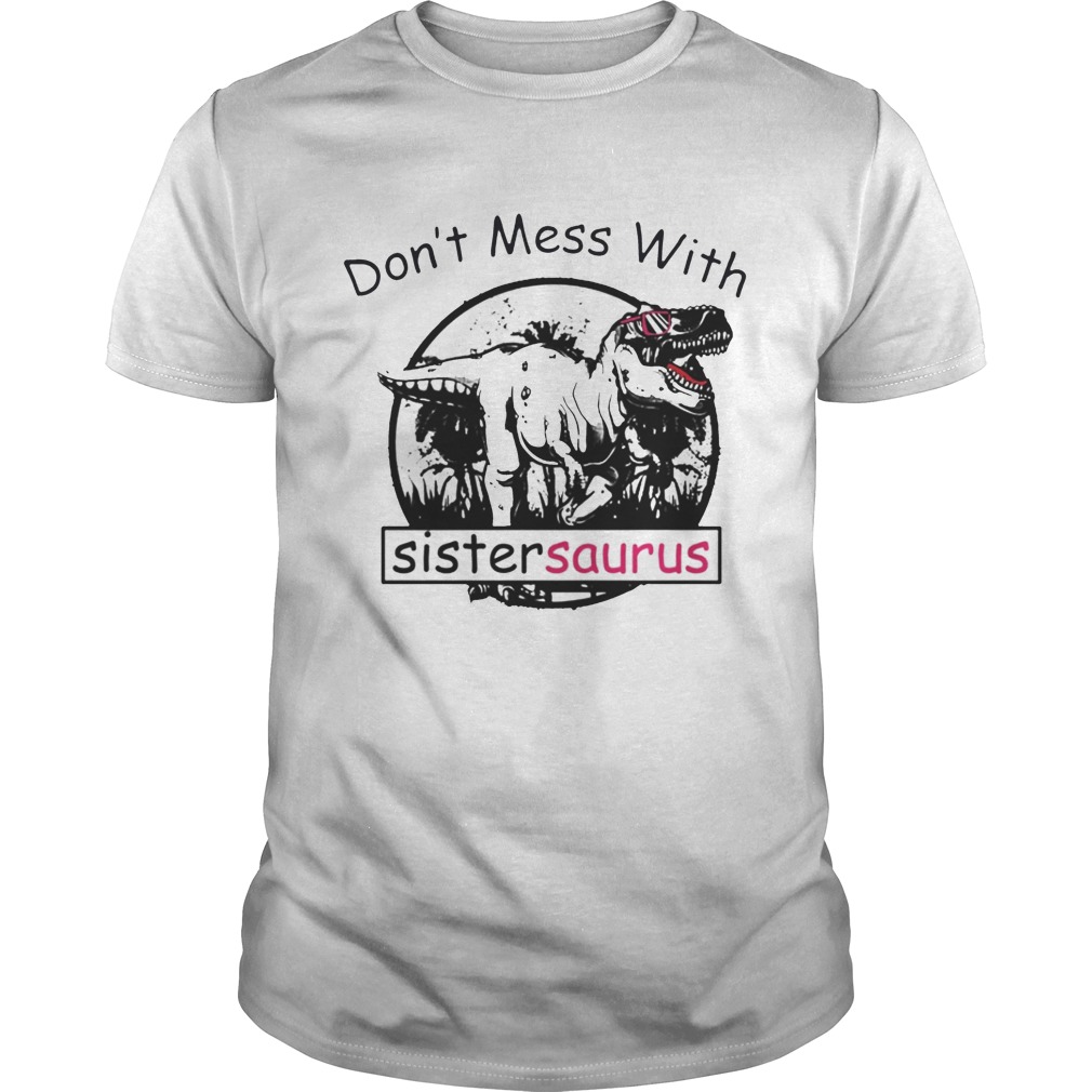 Dont mess with sister saurus youll get jurassicked shirt