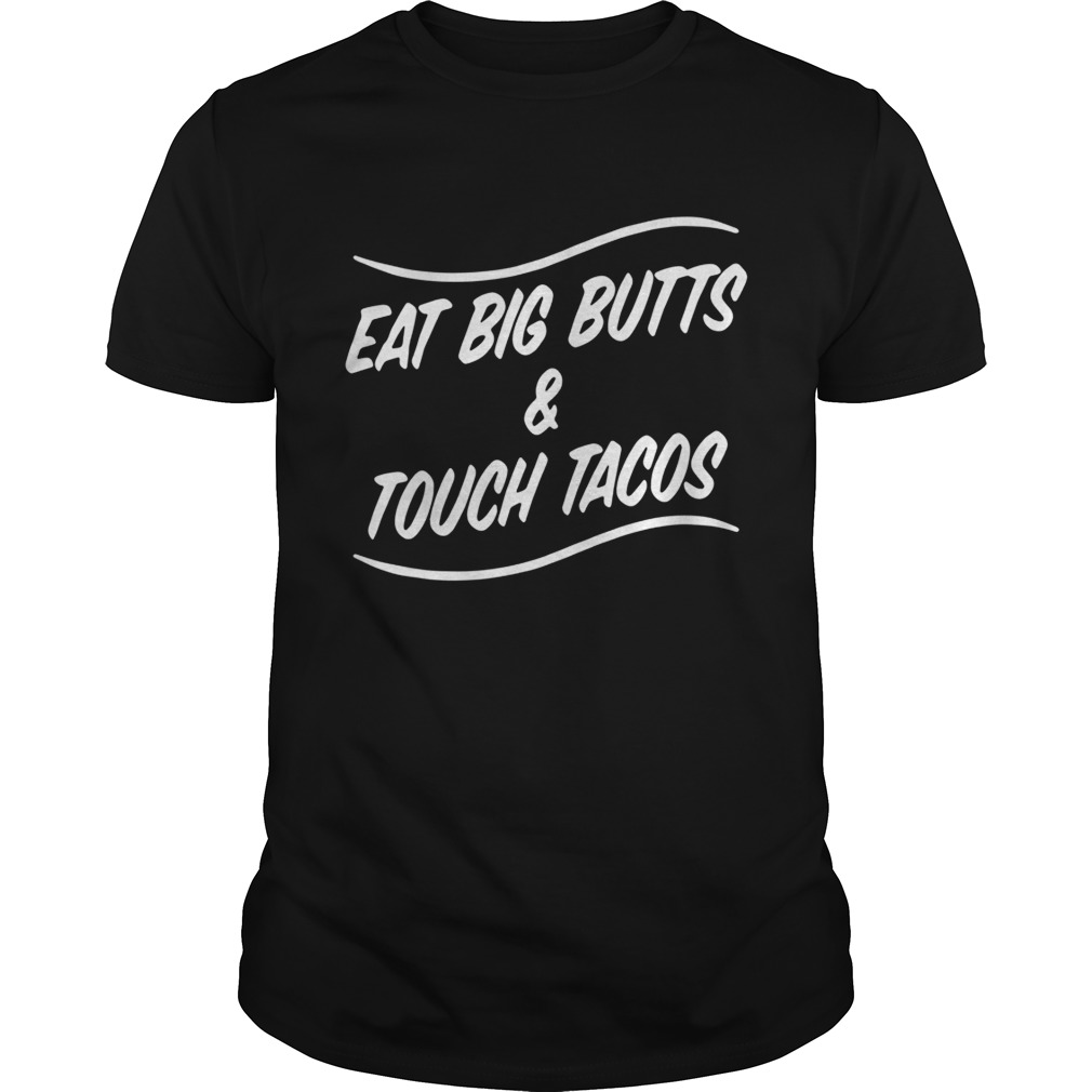 Eat big butts and touch tacos shirt