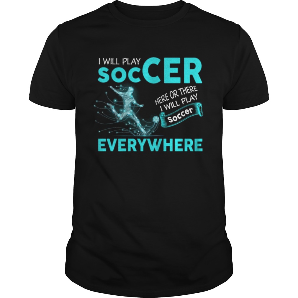 I’ll Play Soccer Everywhere Funny Tshirt