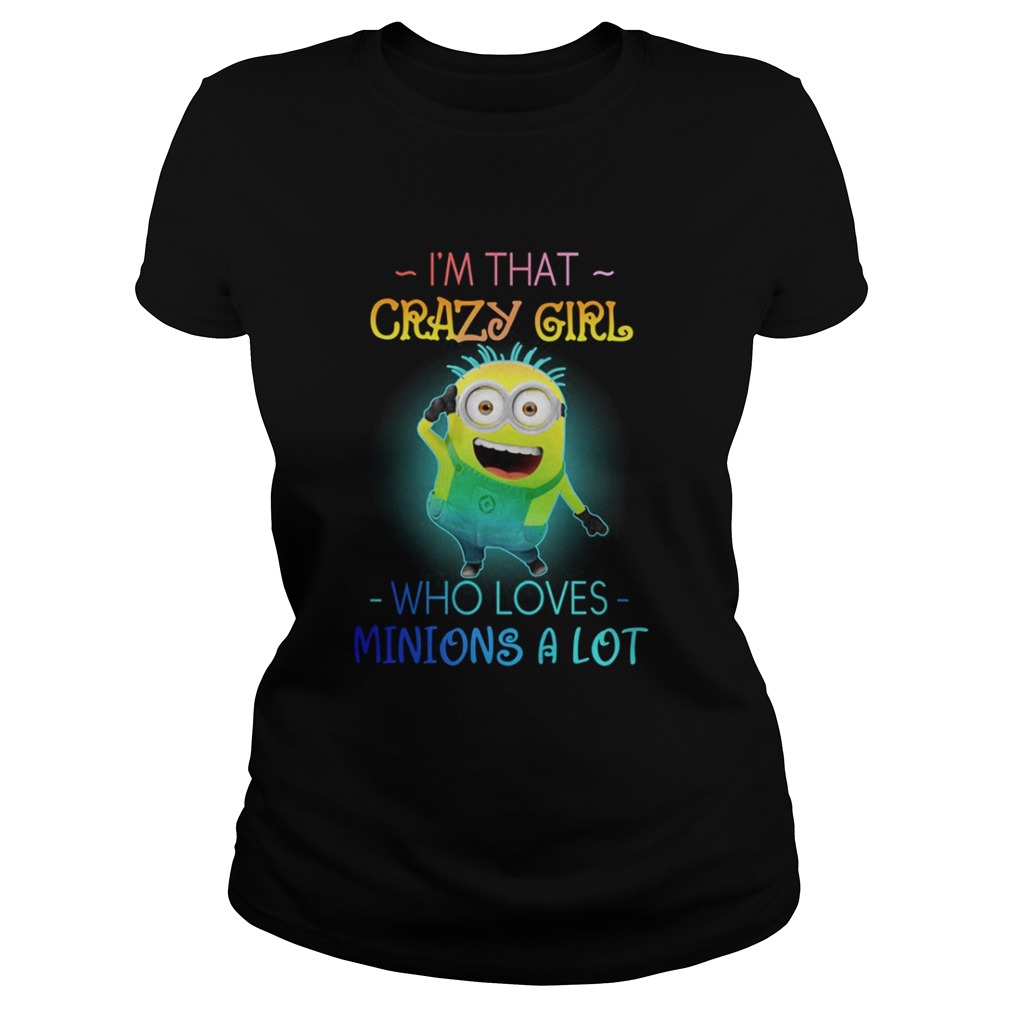 I’m that crazy girl who loves minions a lot shirt