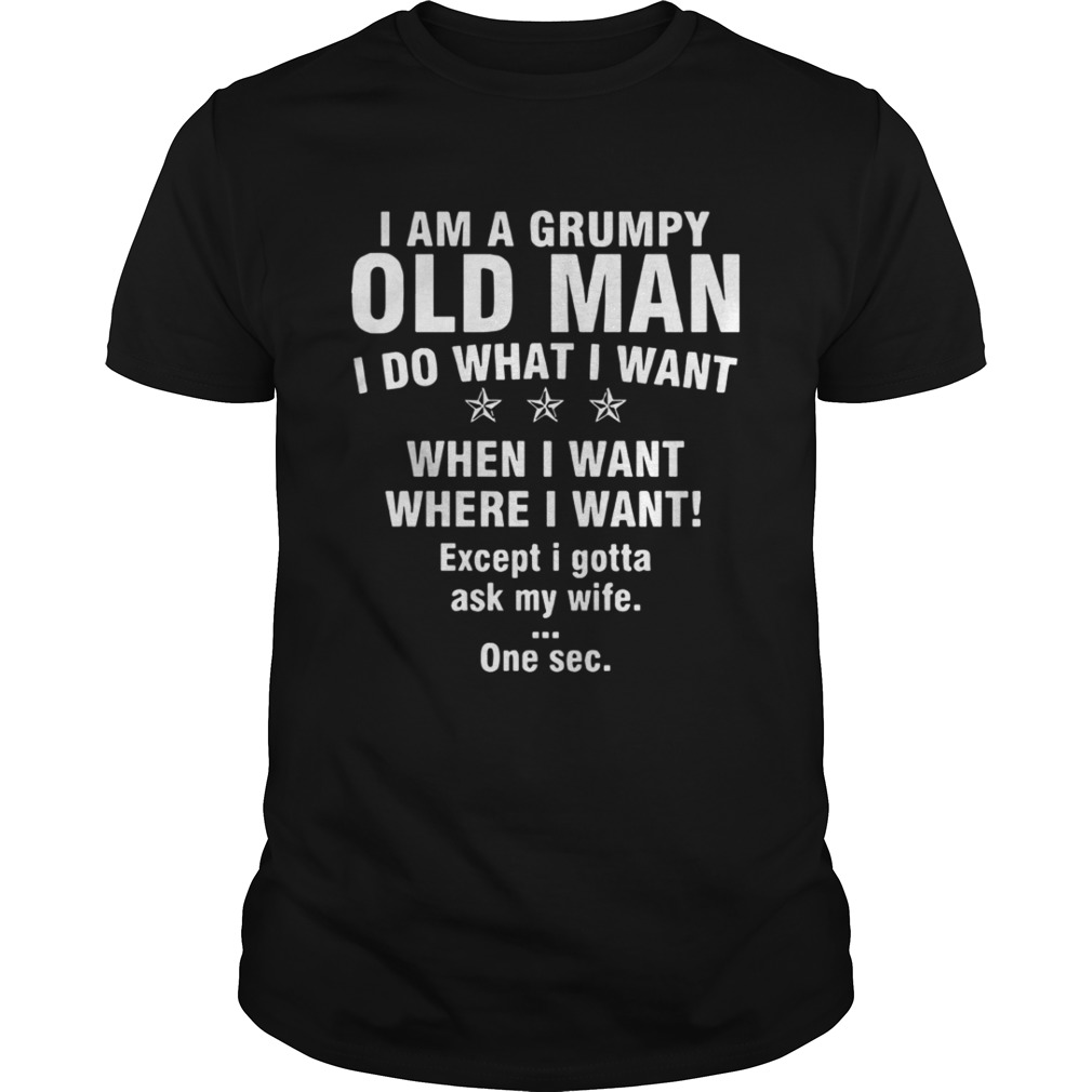 I Am A Grumpy Old Man I Do What I Want When I Want Where I Want Shirt