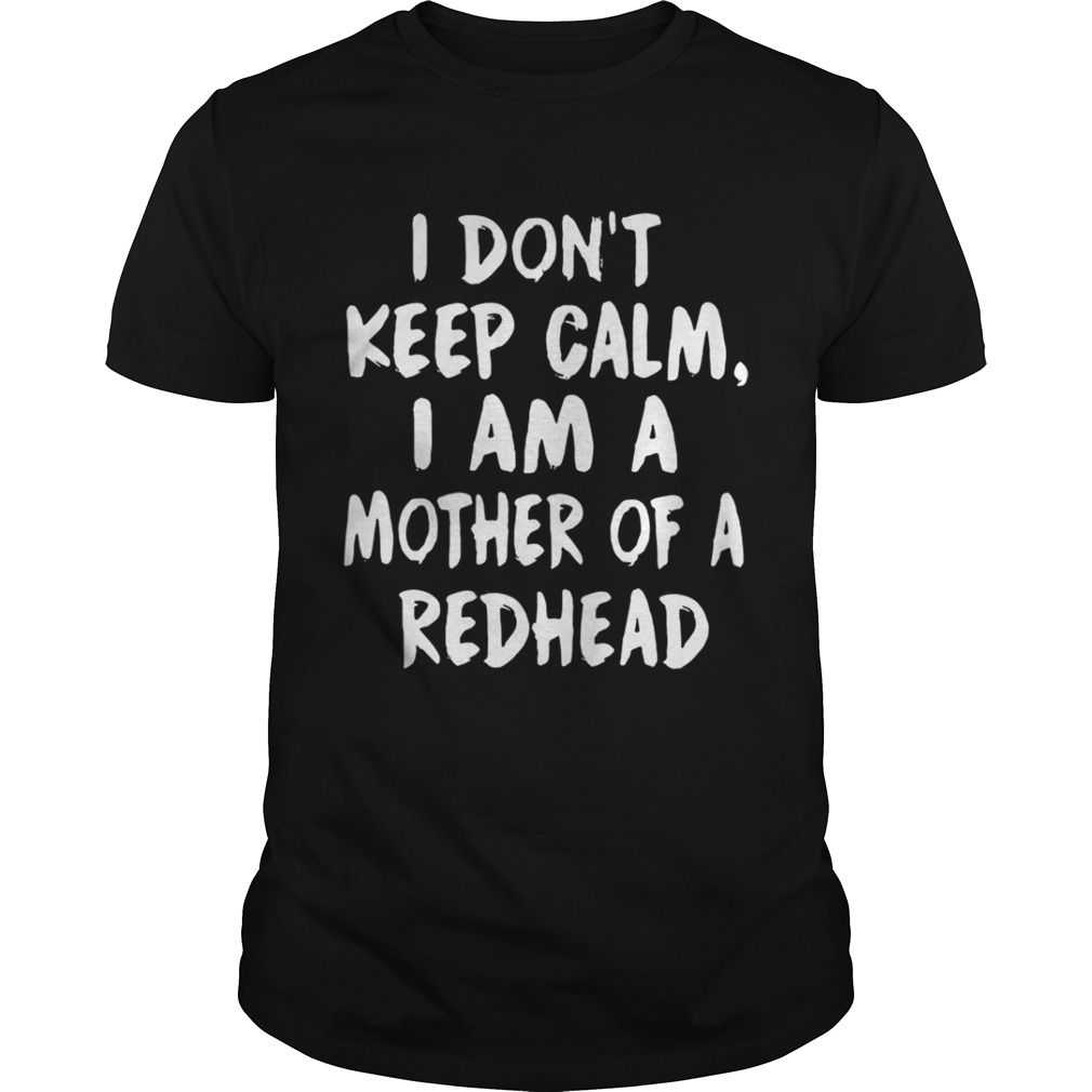 I don’t keep calm I am a mother of a redhead shirt