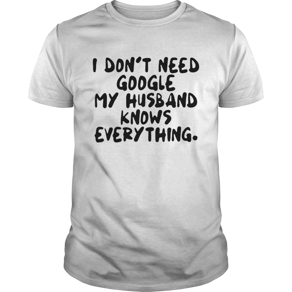 I dont need google my husband knows everything shirt
