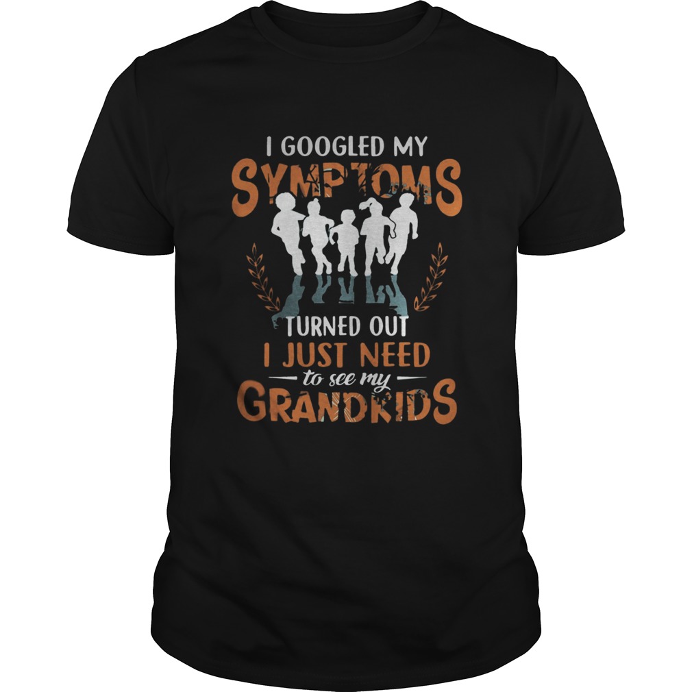 I googled my symptoms turned out I just need to see my grandkids shirt
