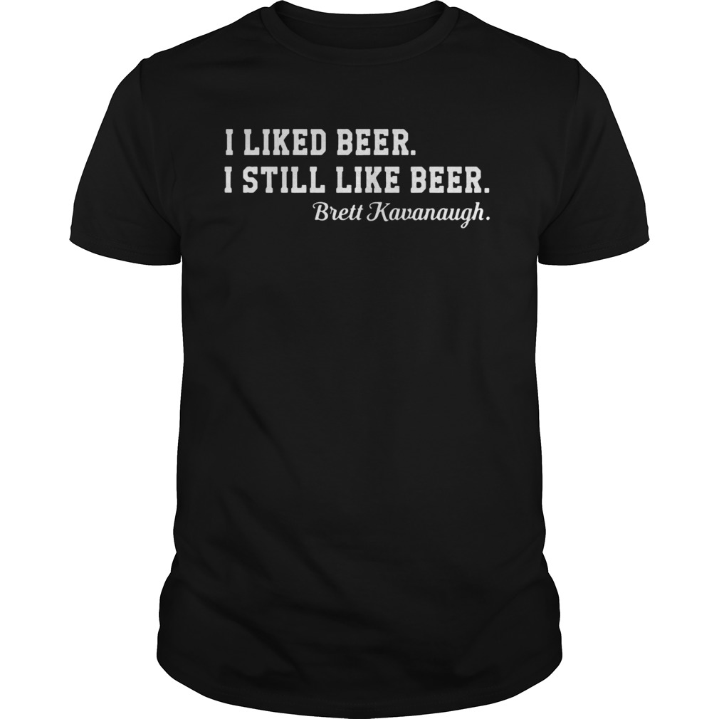 I liked beer I still like beer Brett Kavanaugh shirt