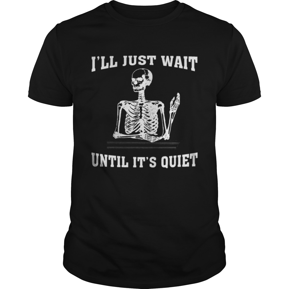 I ll Just Wait Until It s Quiet Skeleton Teacher T-shirt