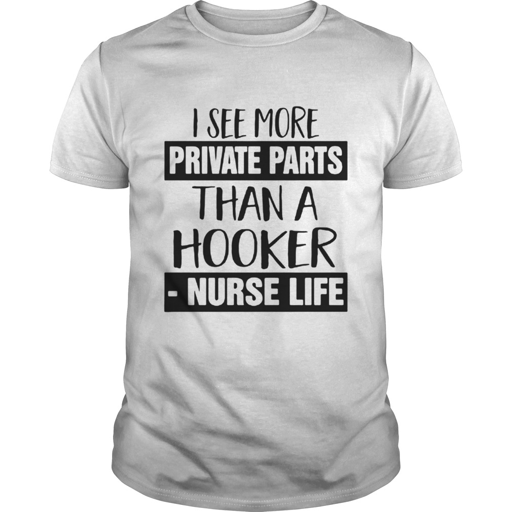 I see more private parts than a hooker nurse life shirt