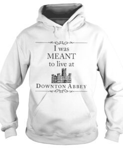 I was meant to live at Downton Abbey hoodie