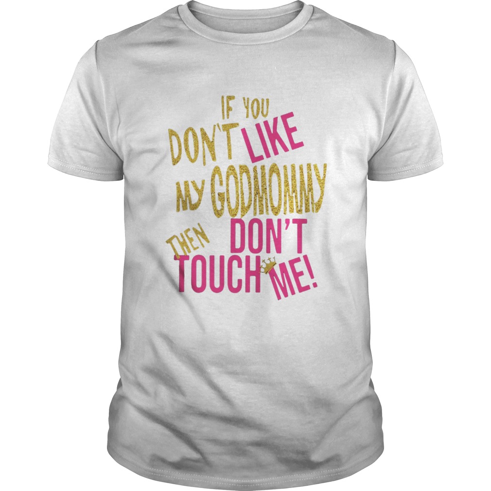 If you don’t like my godmommy then don’t touch me shirt