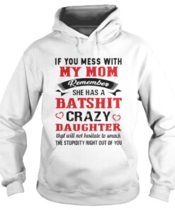If you mess with my mom remember she has a batshit crazy daughter hoodie