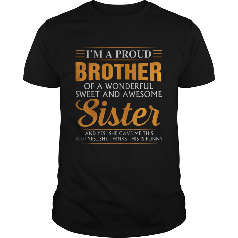 I'm a proud Brother of a wonderfull sweet and awesome Sister shirt