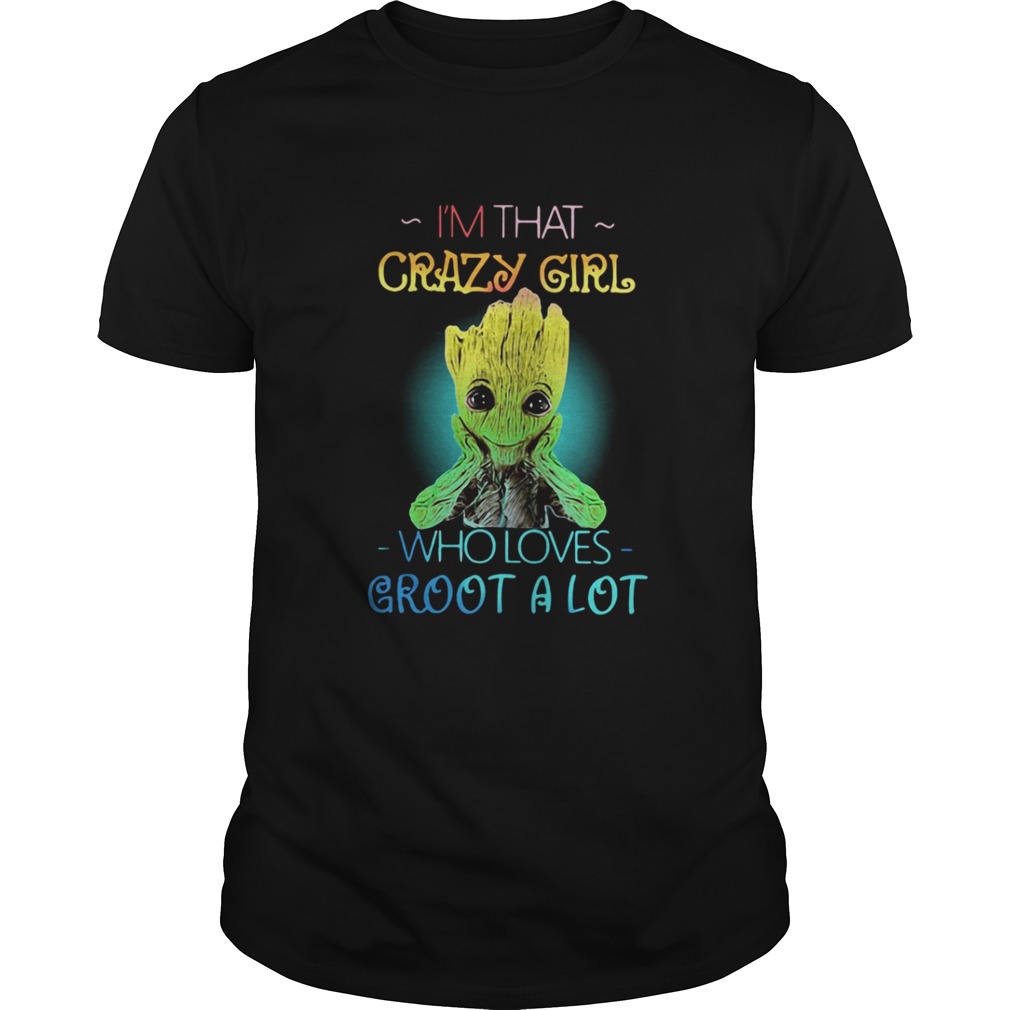 Im that crazy girl who loves Groot a lot shirt